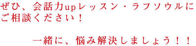 会話力upレッスン・ラフソウルにご相談ください！一緒に悩み解決しましょう！！