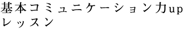 基本コミュニケーション力upレッスン